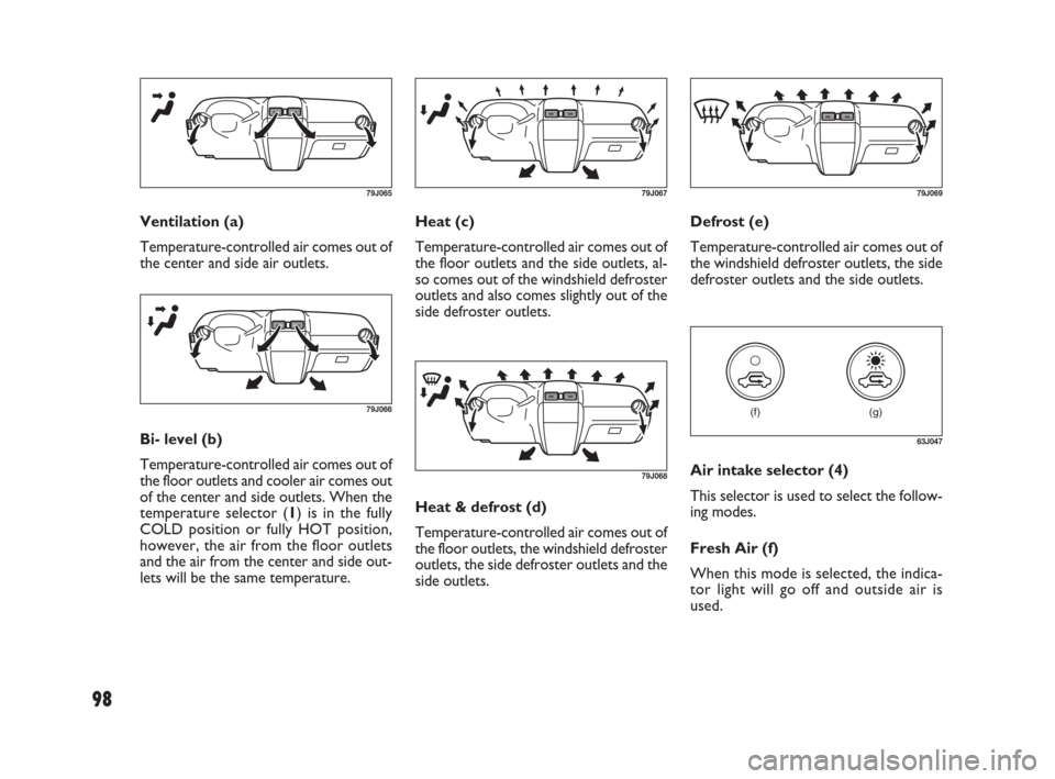 FIAT SEDICI 2009 2.G Owners Manual 98
Heat (c)
Temperature-controlled air comes out of
the floor outlets and the side outlets, al-
so comes out of the windshield defroster
outlets and also comes slightly out of the
side defroster outle