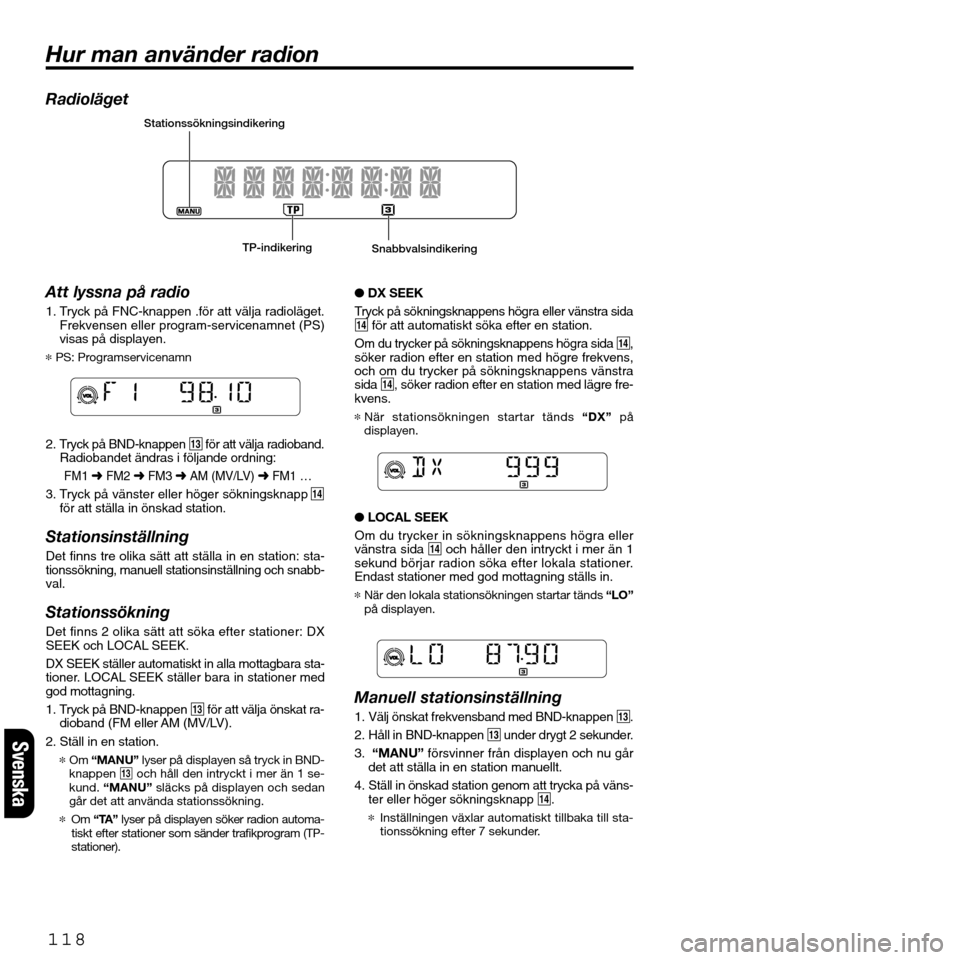 FIAT SEICENTO 2001 1.G Clarion PU2312 Manual Radioläget
Att lyssna på radio
1. Tryck på FNC-knappen .för att välja radioläget.
Frekvensen eller program-servicenamnet (PS)
visas på displayen.
*PS: Programservicenamn
2. Tryck på BND-knappe