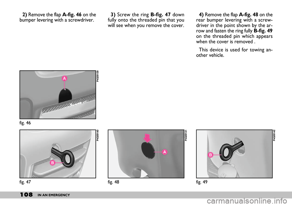 FIAT SEICENTO 2007 1.G Owners Manual 108IN AN EMERGENCY
2)Remove the flap A-fig. 46 on the
bumper levering with a screwdriver.4) Remove the flap A-fig. 48on the
rear bumper levering with a screw-
driver in the point shown by the ar-
row 