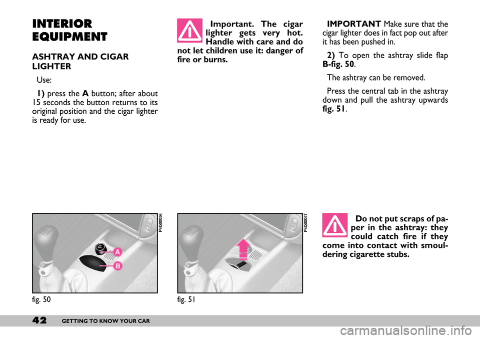 FIAT SEICENTO 2007 1.G Owners Manual 42GETTING TO KNOW YOUR CAR
INTERIOR
EQUIPMENT
ASHTRAY AND CIGAR
LIGHTER
Use:
1)press the Abutton; after about
15 seconds the button returns to its
original position and the cigar lighter
is ready for 