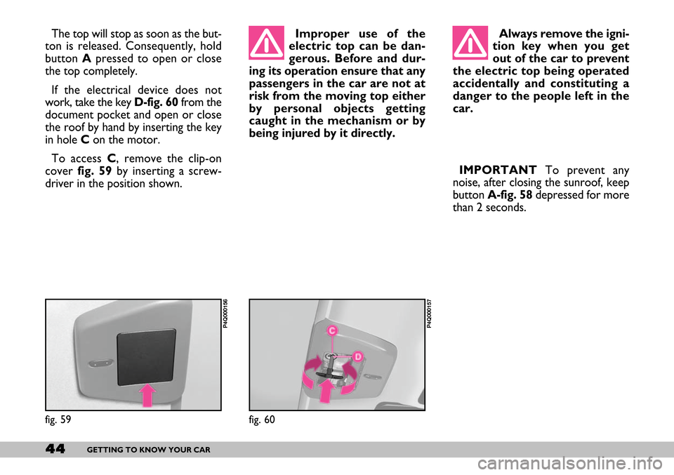 FIAT SEICENTO 2007 1.G Owners Manual 44GETTING TO KNOW YOUR CAR
The top will stop as soon as the but-
ton is released. Consequently, hold
button Apressed to open or close
the top completely.
If the electrical device does not
work, take t
