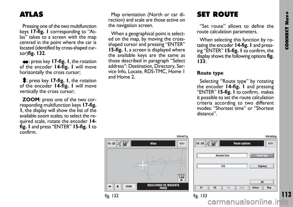 FIAT STILO 2004 1.G Connect NavPlus Manual CONNECT Nav+
113
Map orientation (North or car di-
rection) and scale are those active on
the navigation screen.
When a geographical point is select-
ed on the map, by moving the cross-
shaped cursor 
