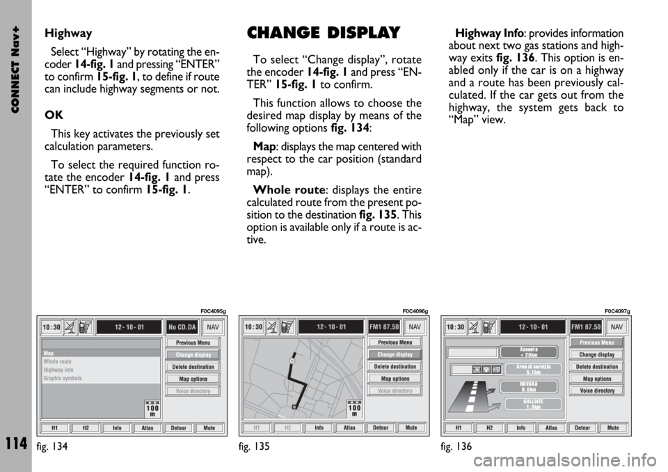 FIAT STILO 2004 1.G Connect NavPlus Manual CONNECT Nav+
114
Highway Info: provides information
about next two gas stations and high-
way exits fig. 136. This option is en-
abled only if the car is on a highway
and a route has been previously c