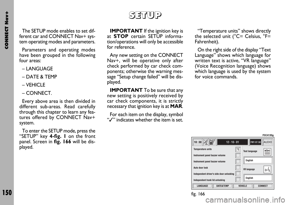 FIAT STILO 2004 1.G Connect NavPlus Manual CONNECT Nav+
150
The SETUP mode enables to set dif-
ferent car and CONNECT Nav+ sys-
tem operating modes and parameters.
Parameters and operating modes
have been grouped in the following
four areas:
