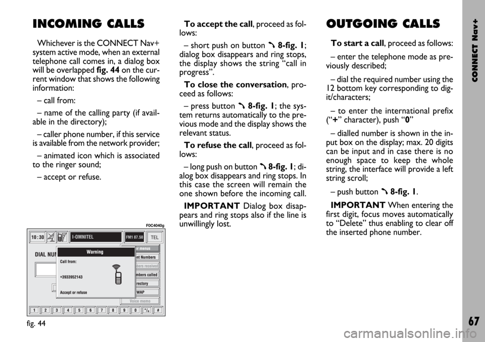 FIAT STILO 2004 1.G Connect NavPlus Manual CONNECT Nav+
67
INCOMING CALLS
Whichever is the CONNECT Nav+
system active mode, when an external
telephone call comes in, a dialog box
will be overlapped fig. 44on the cur-
rent window that shows the