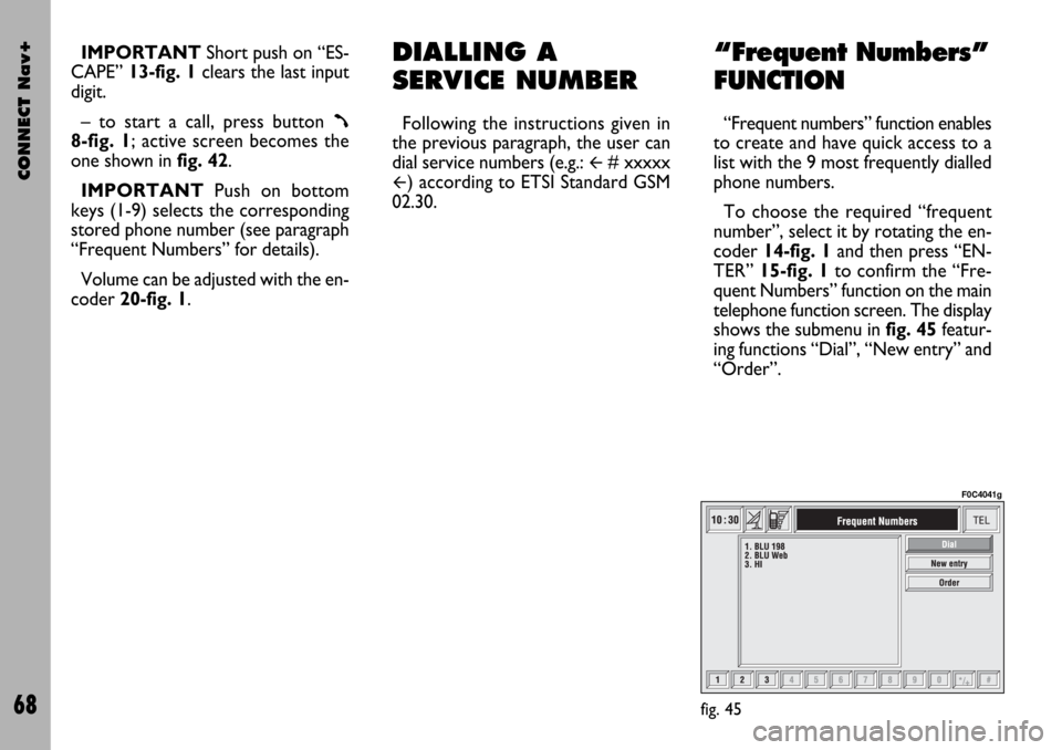 FIAT STILO 2004 1.G Connect NavPlus Manual CONNECT Nav+
68
IMPORTANT Short push on “ES-
CAPE” 13-fig. 1clears the last input
digit. 
– to start a call, press button 
ß8-fig. 1; active screen becomes the
one shown in fig. 42.
IMPORTANTPu