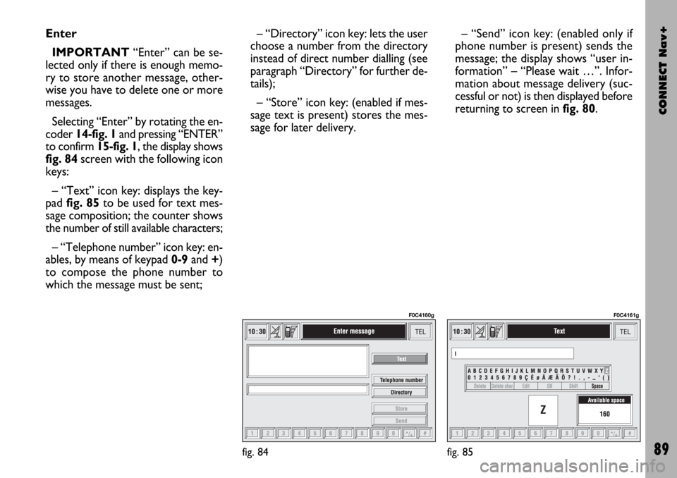 FIAT STILO 2004 1.G Connect NavPlus Manual CONNECT Nav+
89
Enter
IMPORTANT“Enter” can be se-
lected only if there is enough memo-
ry to store another message, other-
wise you have to delete one or more
messages.
Selecting “Enter” by ro