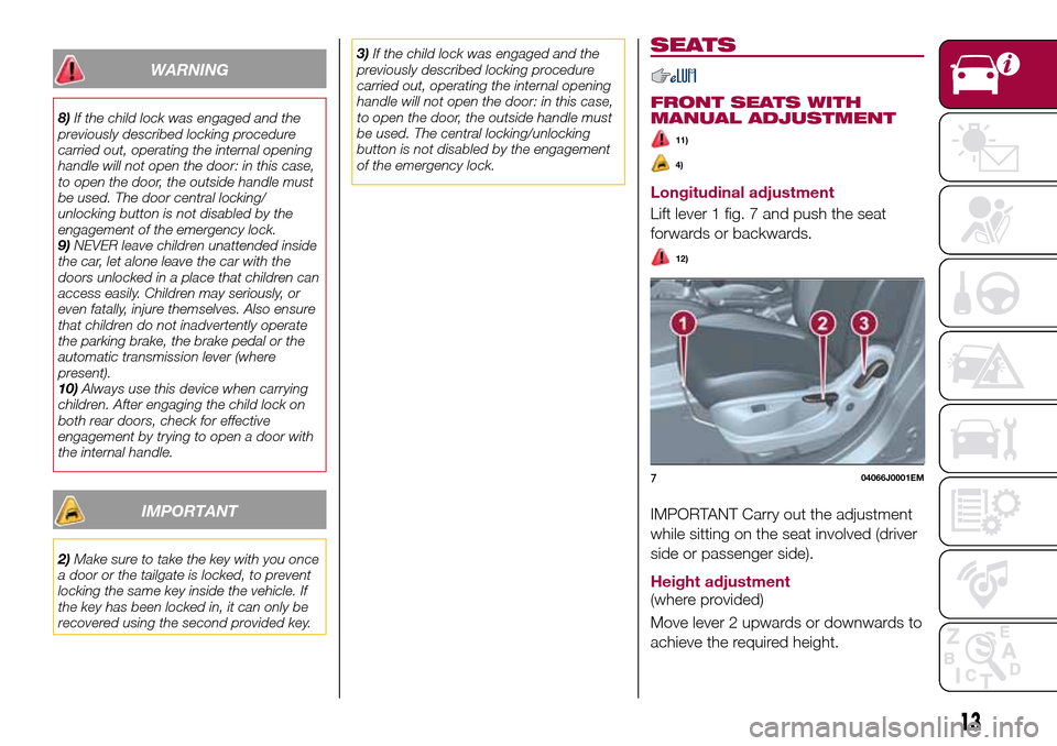 FIAT TIPO 4DOORS 2016 1.G Owners Manual WARNING
8)If the child lock was engaged and the
previously described locking procedure
carried out, operating the internal opening
handle will not open the door: in this case,
to open the door, the ou FIAT TIPO 4DOORS 2016 1.G Owners Manual WARNING
8)If the child lock was engaged and the
previously described locking procedure
carried out, operating the internal opening
handle will not open the door: in this case,
to open the door, the ou