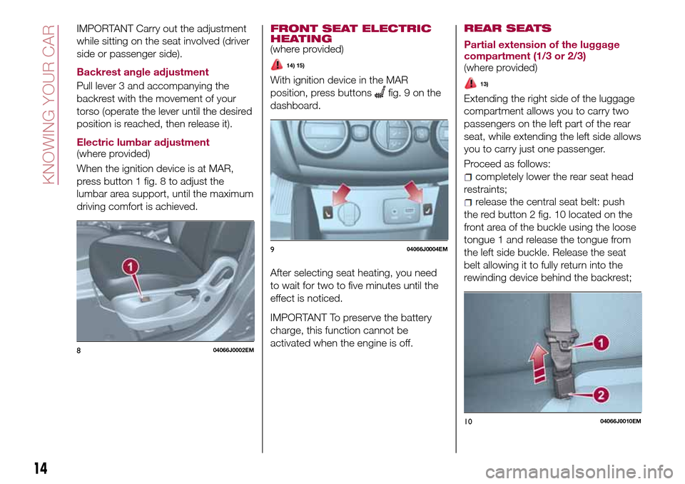 FIAT TIPO 4DOORS 2016 1.G Owners Manual IMPORTANT Carry out the adjustment
while sitting on the seat involved (driver
side or passenger side).
Backrest angle adjustment
Pull lever 3 and accompanying the
backrest with the movement of your
to FIAT TIPO 4DOORS 2016 1.G Owners Manual IMPORTANT Carry out the adjustment
while sitting on the seat involved (driver
side or passenger side).
Backrest angle adjustment
Pull lever 3 and accompanying the
backrest with the movement of your
to