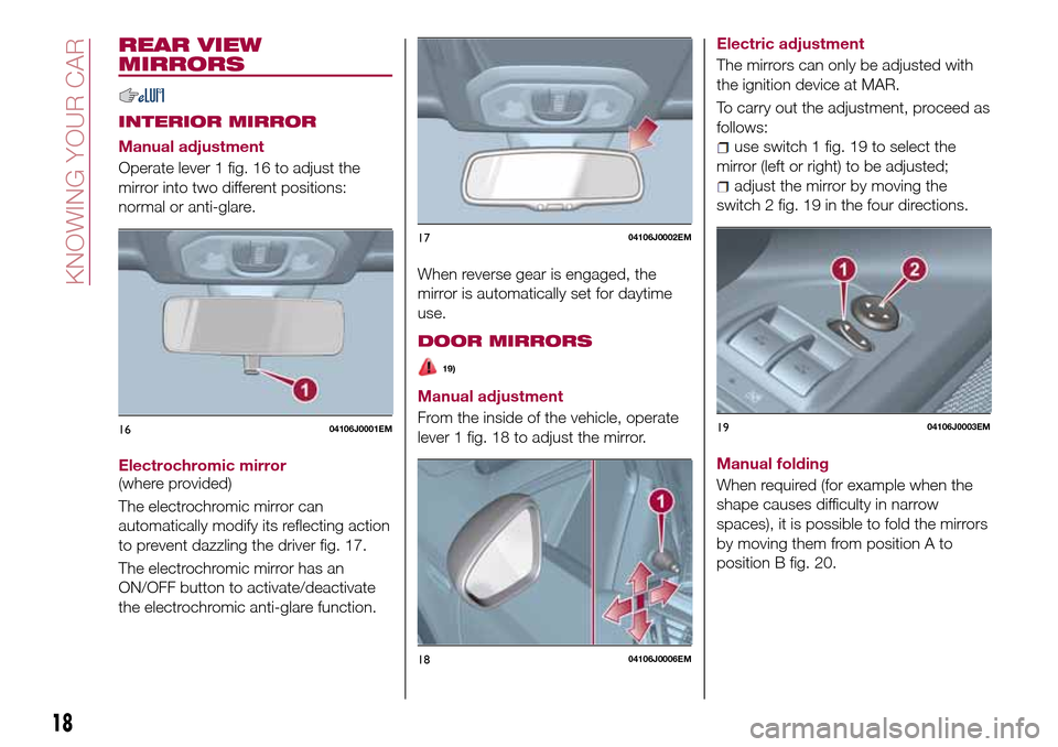 FIAT TIPO 4DOORS 2016 1.G Owners Manual REAR VIEW
MIRRORS
INTERIOR MIRROR
Manual adjustment
Operate lever 1 fig. 16 to adjust the
mirror into two different positions:
normal or anti-glare.
Electrochromic mirror
(where provided)
The electroc FIAT TIPO 4DOORS 2016 1.G Owners Manual REAR VIEW
MIRRORS
INTERIOR MIRROR
Manual adjustment
Operate lever 1 fig. 16 to adjust the
mirror into two different positions:
normal or anti-glare.
Electrochromic mirror
(where provided)
The electroc