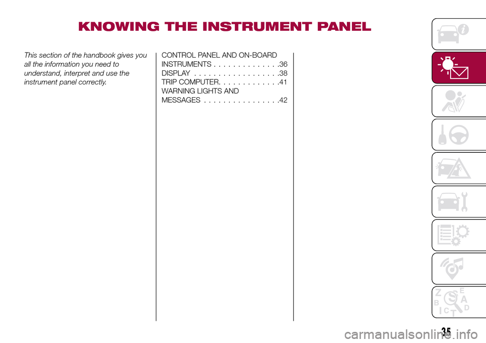 FIAT TIPO 4DOORS 2016 1.G Owners Manual KNOWING THE INSTRUMENT PANEL
This section of the handbook gives you
all the information you need to
understand, interpret and use the
instrument panel correctly.CONTROL PANEL AND ON-BOARD
INSTRUMENTS.