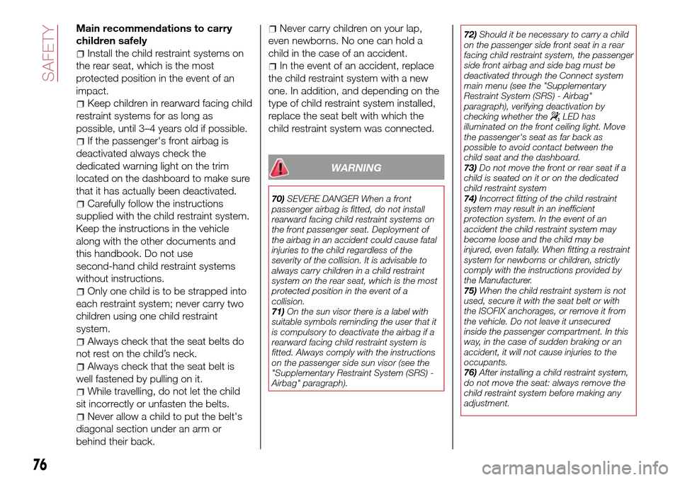 FIAT TIPO 4DOORS 2016 1.G Owners Manual Main recommendations to carry
children safely
Install the child restraint systems on
the rear seat, which is the most
protected position in the event of an
impact.
Keep children in rearward facing chi FIAT TIPO 4DOORS 2016 1.G Owners Manual Main recommendations to carry
children safely
Install the child restraint systems on
the rear seat, which is the most
protected position in the event of an
impact.
Keep children in rearward facing chi