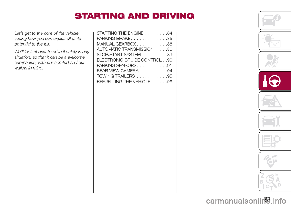 FIAT TIPO 4DOORS 2016 1.G Owners Manual STARTING AND DRIVING
Let’s get to the core of the vehicle:
seeing how you can exploit all of its
potential to the full.
We’ll look at how to drive it safely in any
situation, so that it can be a w
