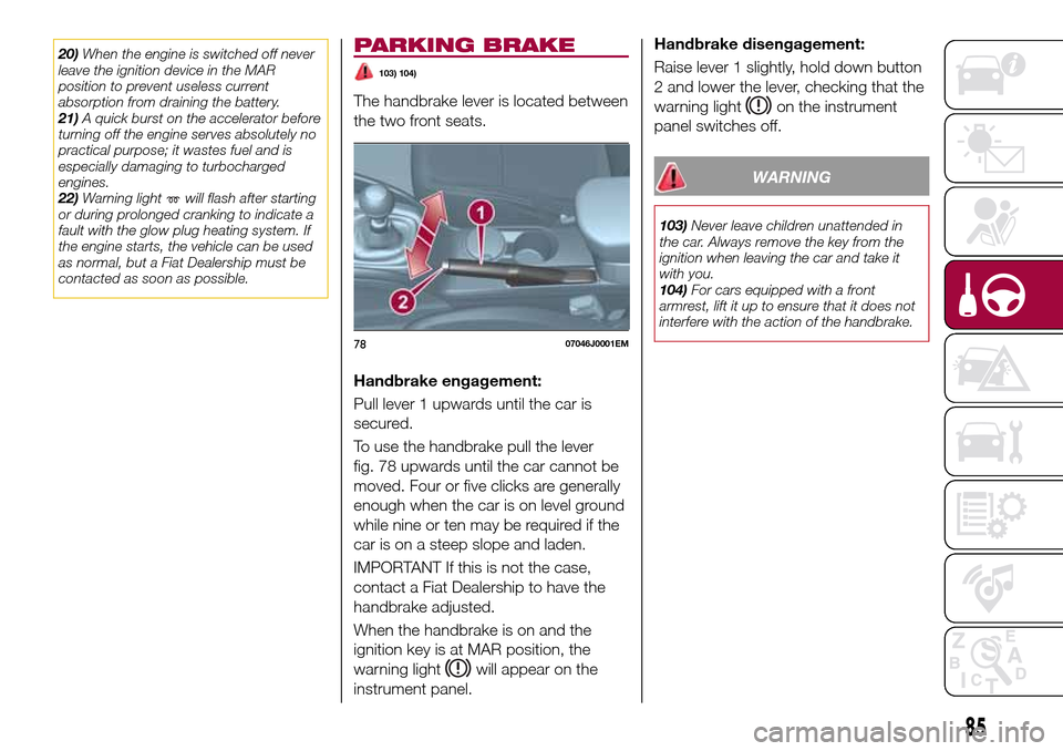 FIAT TIPO 4DOORS 2016 1.G Owners Manual 20)When the engine is switched off never
leave the ignition device in the MAR
position to prevent useless current
absorption from draining the battery.
21)A quick burst on the accelerator before
turni FIAT TIPO 4DOORS 2016 1.G Owners Manual 20)When the engine is switched off never
leave the ignition device in the MAR
position to prevent useless current
absorption from draining the battery.
21)A quick burst on the accelerator before
turni