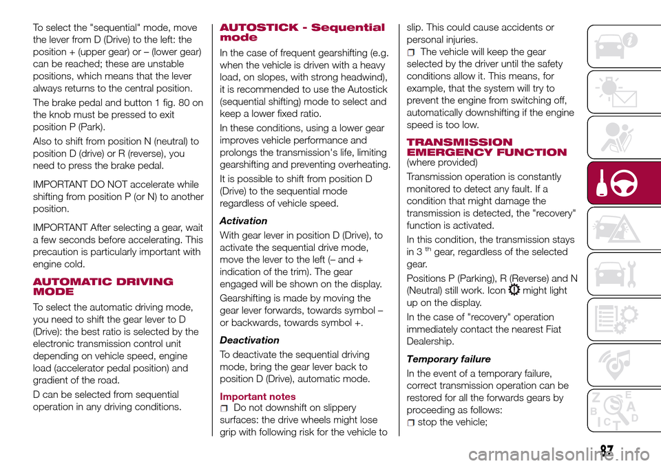 FIAT TIPO 4DOORS 2016 1.G Owners Manual To select the "sequential" mode, move
the lever from D (Drive) to the left: the
position + (upper gear) or – (lower gear)
can be reached; these are unstable
positions, which means that the lever
alw FIAT TIPO 4DOORS 2016 1.G Owners Manual To select the "sequential" mode, move
the lever from D (Drive) to the left: the
position + (upper gear) or – (lower gear)
can be reached; these are unstable
positions, which means that the lever
alw