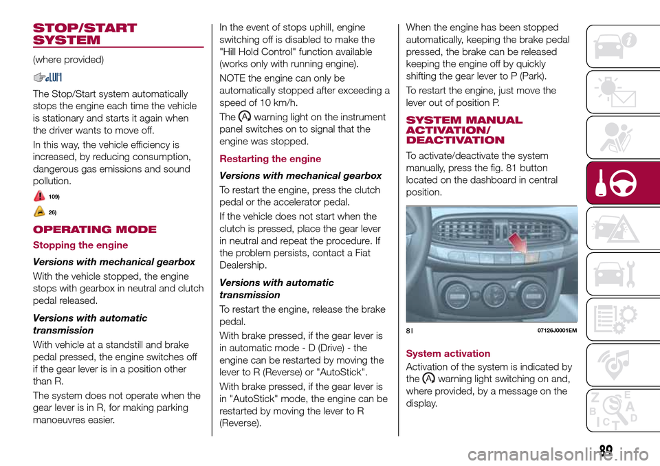 FIAT TIPO 4DOORS 2016 1.G Owners Manual STOP/START
SYSTEM
(where provided)
The Stop/Start system automatically
stops the engine each time the vehicle
is stationary and starts it again when
the driver wants to move off.
In this way, the vehi FIAT TIPO 4DOORS 2016 1.G Owners Manual STOP/START
SYSTEM
(where provided)
The Stop/Start system automatically
stops the engine each time the vehicle
is stationary and starts it again when
the driver wants to move off.
In this way, the vehi