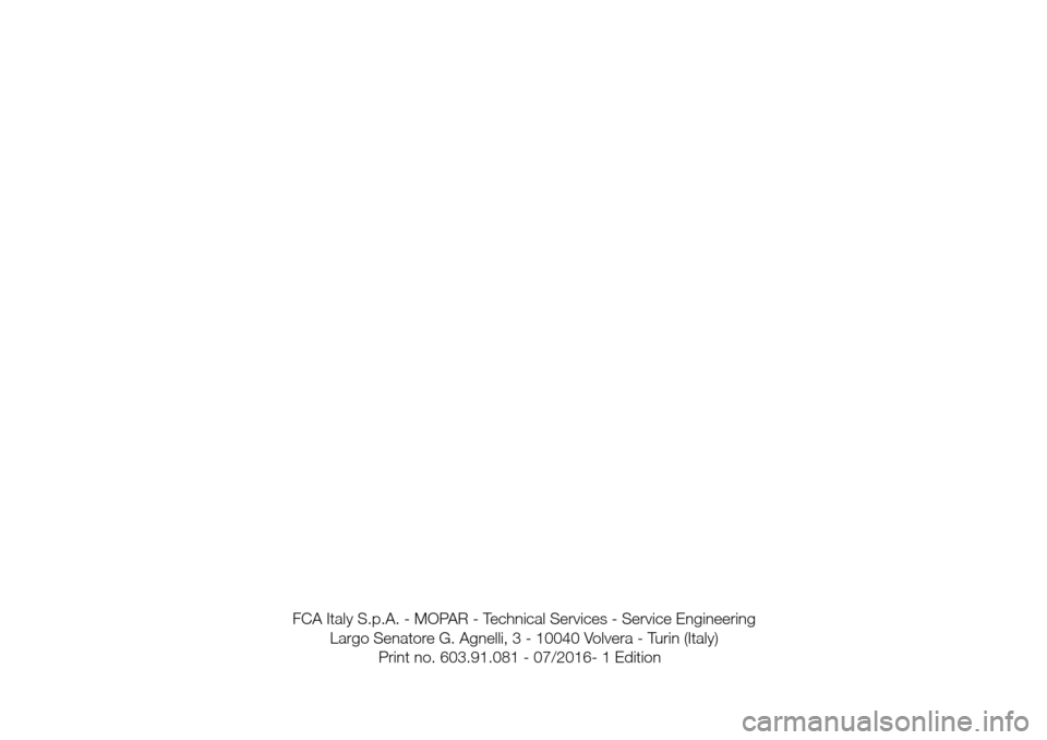 FIAT TIPO 4DOORS 2017 1.G Owners Manual FCA Italy S.p.A. - MOPAR - Technical Services - Service Engineering
Largo Senatore G. Agnelli, 3 - 10040 Volvera - Turin (Italy)
Print no. 603.91.081 - 07/2016- 1 Edition 
