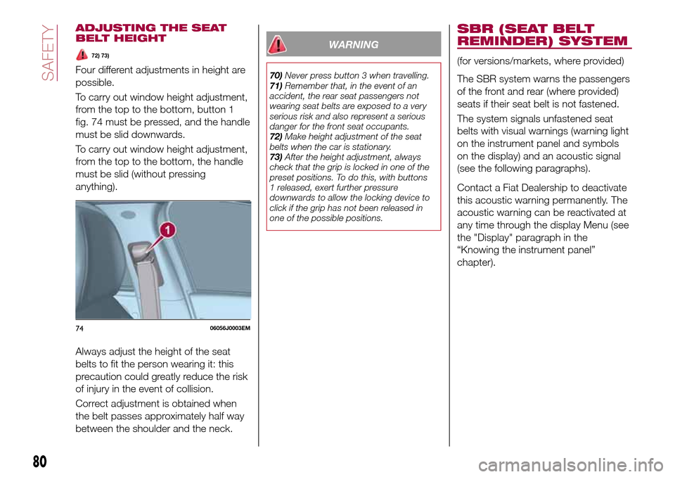 FIAT TIPO 4DOORS 2017 1.G Owners Manual ADJUSTING THE SEAT
BELT HEIGHT
72) 73)
Four different adjustments in height are
possible.
To carry out window height adjustment,
from the top to the bottom, button 1
fig. 74 must be pressed, and the h FIAT TIPO 4DOORS 2017 1.G Owners Manual ADJUSTING THE SEAT
BELT HEIGHT
72) 73)
Four different adjustments in height are
possible.
To carry out window height adjustment,
from the top to the bottom, button 1
fig. 74 must be pressed, and the h