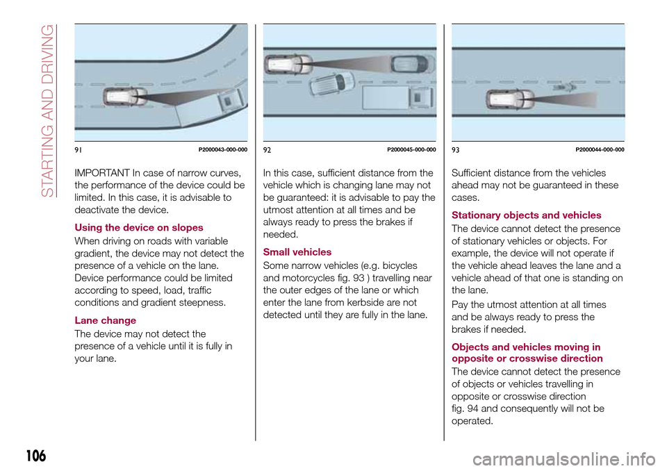 FIAT TIPO 5DOORS STATION WAGON 2016 1.G Owners Manual IMPORTANT In case of narrow curves,
the performance of the device could be
limited. In this case, it is advisable to
deactivate the device.
Using the device on slopes
When driving on roads with variab FIAT TIPO 5DOORS STATION WAGON 2016 1.G Owners Manual IMPORTANT In case of narrow curves,
the performance of the device could be
limited. In this case, it is advisable to
deactivate the device.
Using the device on slopes
When driving on roads with variab