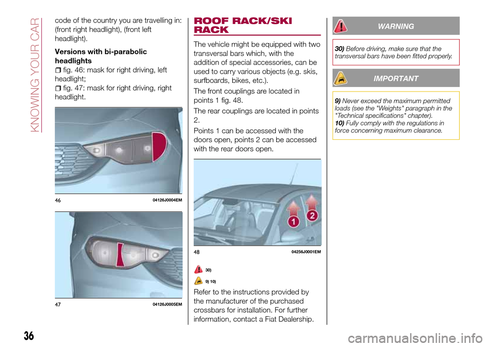 FIAT TIPO 5DOORS STATION WAGON 2016 1.G Owners Manual code of the country you are travelling in:
(front right headlight), (front left
headlight).
Versions with bi-parabolic
headlights
fig. 46: mask for right driving, left
headlight;
fig. 47: mask for rig