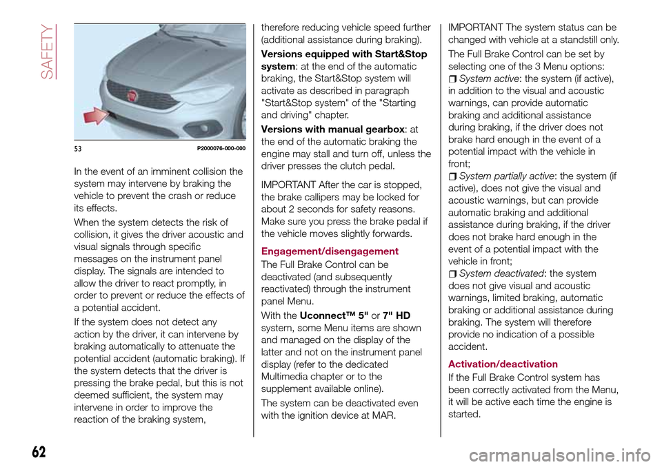 FIAT TIPO 5DOORS STATION WAGON 2016 1.G Owners Manual In the event of an imminent collision the
system may intervene by braking the
vehicle to prevent the crash or reduce
its effects.
When the system detects the risk of
collision, it gives the driver aco