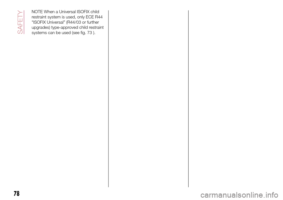 FIAT TIPO 5DOORS STATION WAGON 2016 1.G Owners Manual NOTE When a Universal ISOFIX child
restraint system is used, only ECE R44
"ISOFIX Universal” (R44/03 or further
upgrades) type-approved child restraint
systems can be used (see fig. 73 ).
78
SAFETY 