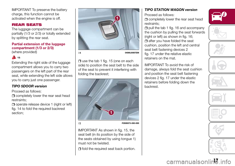 FIAT TIPO 5DOORS STATION WAGON 2017 1.G Owners Manual IMPORTANT To preserve the battery
charge, this function cannot be
activated when the engine is off.
REAR SEATS
The luggage compartment can be
partially (1/3 or 2/3) or totally extended
by splitting th FIAT TIPO 5DOORS STATION WAGON 2017 1.G Owners Manual IMPORTANT To preserve the battery
charge, this function cannot be
activated when the engine is off.
REAR SEATS
The luggage compartment can be
partially (1/3 or 2/3) or totally extended
by splitting th