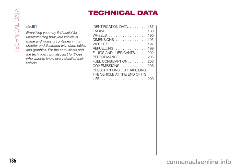 FIAT TIPO 5DOORS STATION WAGON 2017 1.G Owners Manual TECHNICAL DATA
Everything you may find useful for
understanding how your vehicle is
made and works is contained in this
chapter and illustrated with data, tables
and graphics. For the enthusiasts and
