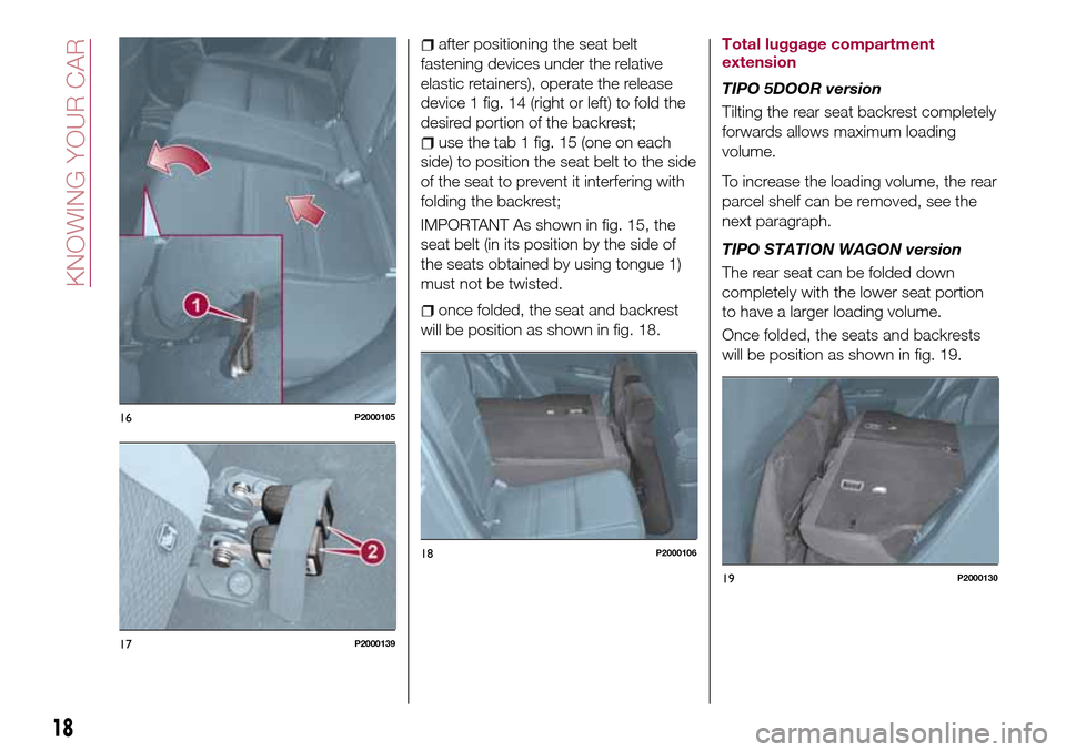 FIAT TIPO 5DOORS STATION WAGON 2017 1.G Owners Manual after positioning the seat belt
fastening devices under the relative
elastic retainers), operate the release
device 1 fig. 14 (right or left) to fold the
desired portion of the backrest;
use the tab 1 FIAT TIPO 5DOORS STATION WAGON 2017 1.G Owners Manual after positioning the seat belt
fastening devices under the relative
elastic retainers), operate the release
device 1 fig. 14 (right or left) to fold the
desired portion of the backrest;
use the tab 1