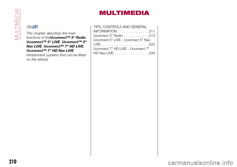 FIAT TIPO 5DOORS STATION WAGON 2017 1.G Owners Manual MULTIMEDIA
This chapter describes the main
functions of theUconnect™3" Radio,
Uconnect™5" LIVE,Uconnect™5"
Nav LIVE,Uconnect™7" HD LIVE,
Uconnect™7" HD Nav LIVE
infotainment systems that can