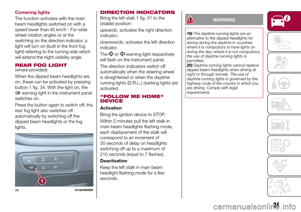 FIAT TIPO 5DOORS STATION WAGON 2017 1.G Owners Manual Cornering lights
The function activates with the main
beam headlights switched on with a
speed lower than 40 km/h - For wide
wheel rotation angles or at the
switching on the direction indicator, a
lig FIAT TIPO 5DOORS STATION WAGON 2017 1.G Owners Manual Cornering lights
The function activates with the main
beam headlights switched on with a
speed lower than 40 km/h - For wide
wheel rotation angles or at the
switching on the direction indicator, a
lig