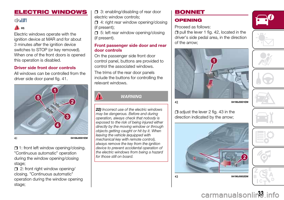 FIAT TIPO 5DOORS STATION WAGON 2017 1.G Owners Manual ELECTRIC WINDOWS
22)
Electric windows operate with the
ignition device at MAR and for about
3 minutes after the ignition device
switches to STOP (or key removed).
When one of the front doors is opened