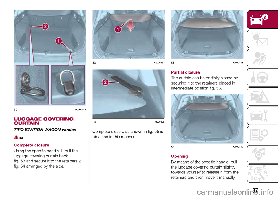 FIAT TIPO 5DOORS STATION WAGON 2017 1.G Owners Manual LUGGAGE COVERING
CURTAIN
TIPO STATION WAGON version
30)
Complete closure
Using the specific handle 1, pull the
luggage covering curtain back
fig. 53 and secure it to the retainers 2
fig. 54 arranged b