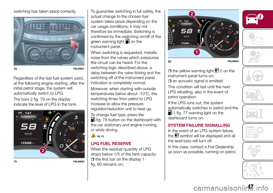 FIAT TIPO 5DOORS STATION WAGON 2017 1.G Owners Manual switching has taken place correctly.
Regardless of the last fuel system used,
at the following engine starting, after the
initial petrol stage, the system will
automatically switch to LPG.
The bars 2 FIAT TIPO 5DOORS STATION WAGON 2017 1.G Owners Manual switching has taken place correctly.
Regardless of the last fuel system used,
at the following engine starting, after the
initial petrol stage, the system will
automatically switch to LPG.
The bars 2
