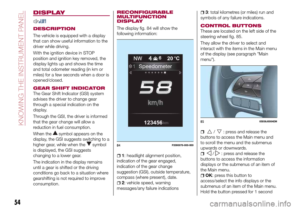 FIAT TIPO 5DOORS STATION WAGON 2017 1.G Owners Manual DISPLAY
DESCRIPTION
The vehicle is equipped with a display
that can show useful information to the
driver while driving.
With the ignition device in STOP
position and ignition key removed, the
display FIAT TIPO 5DOORS STATION WAGON 2017 1.G Owners Manual DISPLAY
DESCRIPTION
The vehicle is equipped with a display
that can show useful information to the
driver while driving.
With the ignition device in STOP
position and ignition key removed, the
display