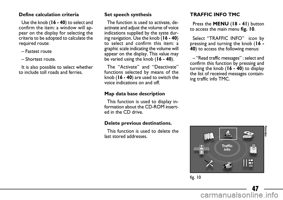 FIAT ULYSSE 2007 2.G Connect NavPlus Manual 47
Define calculation criteria
Use the knob (16 - 40) to select and
confirm the item: a window will ap-
pear on the display for selecting the
criteria to be adopted to calculate the
required route:
FIAT ULYSSE 2007 2.G Connect NavPlus Manual 47
Define calculation criteria
Use the knob (16 - 40) to select and
confirm the item: a window will ap-
pear on the display for selecting the
criteria to be adopted to calculate the
required route:
