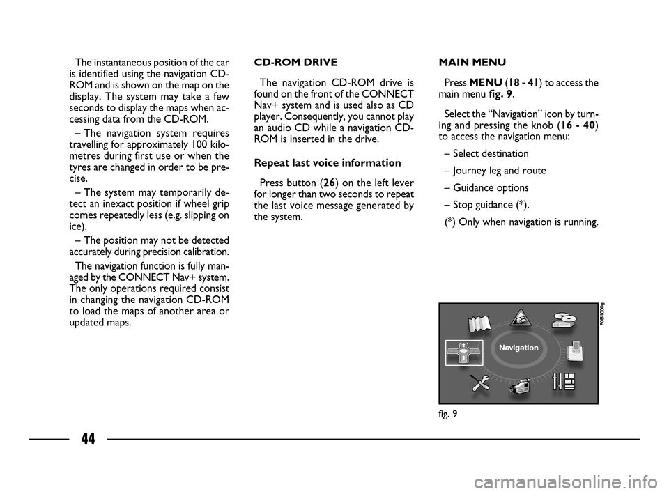 FIAT ULYSSE 2008 2.G Connect NavPlus Manual 44
The instantaneous position of the car
is identified using the navigation CD-
ROM and is shown on the map on the
display. The system may take a few
seconds to display the maps when ac-
cessing data FIAT ULYSSE 2008 2.G Connect NavPlus Manual 44
The instantaneous position of the car
is identified using the navigation CD-
ROM and is shown on the map on the
display. The system may take a few
seconds to display the maps when ac-
cessing data