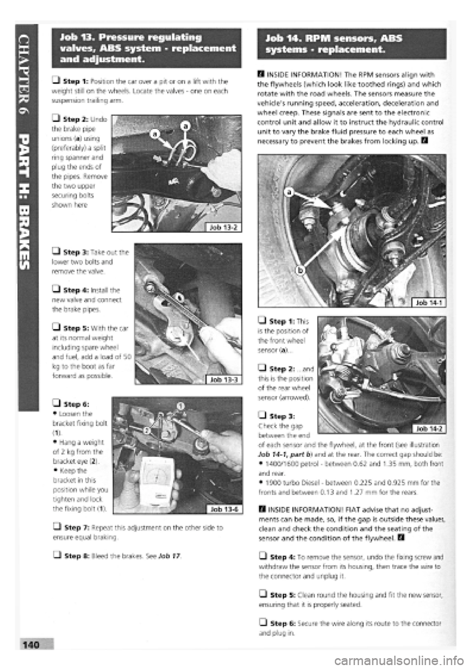 FIAT TEMPRA 1988 Service And Repair Manual
Job 13. Pressure regulating
valves, ABS system - replacement
and adjustment.
Job 14. RPM sensors, ABS
systems - replacement.
H INSIDE INFORMATION! The RPM sensors align with
the flywheels (whic FIAT TEMPRA 1988 Service And Repair Manual
Job 13. Pressure regulating
valves, ABS system - replacement
and adjustment.
Job 14. RPM sensors, ABS
systems - replacement.
H INSIDE INFORMATION! The RPM sensors align with
the flywheels (whic