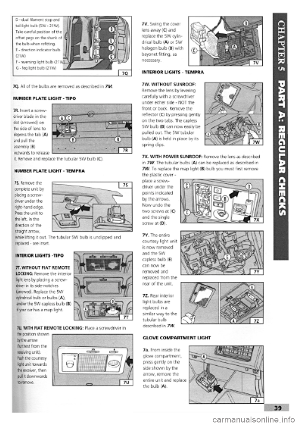 FIAT TEMPRA 1988  Service And Repair Manual 
D
 -
 dual filament stop and 
tail-light bulb (5W
 -
 21W). 
Take careful position of the 
offset pegs on the shank of 
the bulb when refitting. 
E
 -
 direction indicator bulb 
(21W) 
F
 -
 reversin