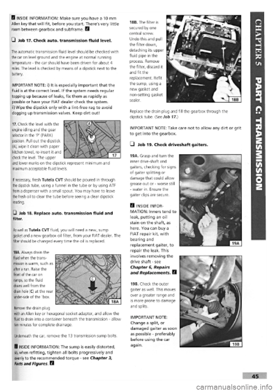 FIAT TEMPRA 1988  Service And Repair Manual 
IMPORTANT NOTE: Take care not to allow any dirt or grit 
to get into the gearbox. 
• Job 19. Check driveshaft gaiters. 
45 
B INSIDE INFORMATION: Make sure you have a 10 mm 
Allen key that will fit