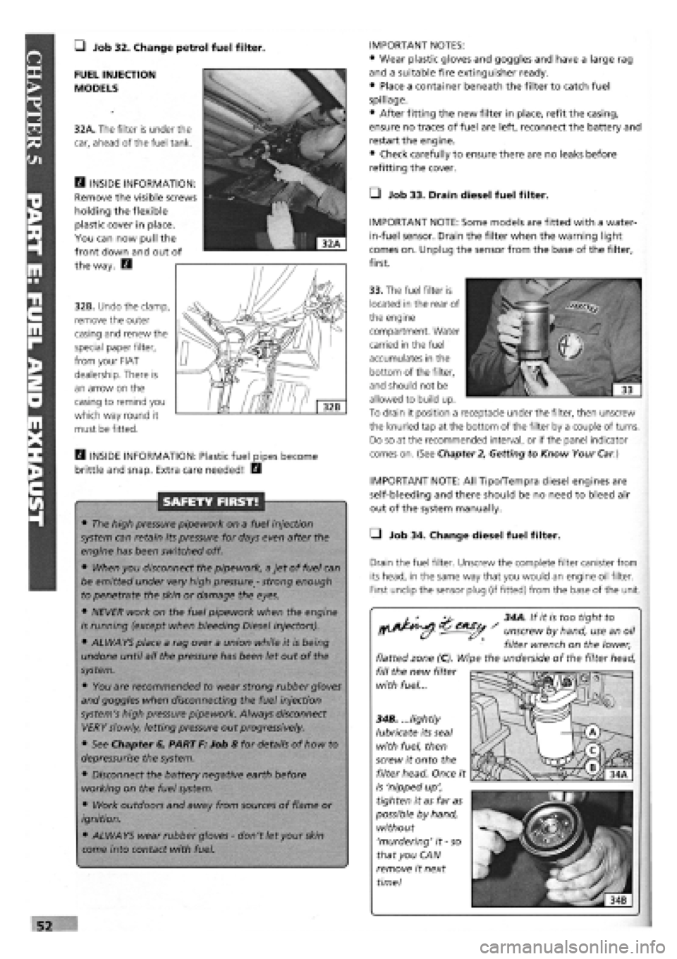 FIAT TEMPRA 1988  Service And Repair Manual 
• Job 32. Change petrol fuel filter. IMPORTANT NOTES: 
• Wear plastic gloves and goggles and have a large rag 
and a suitable fire extinguisher ready. 
• Place a container beneath the filter to