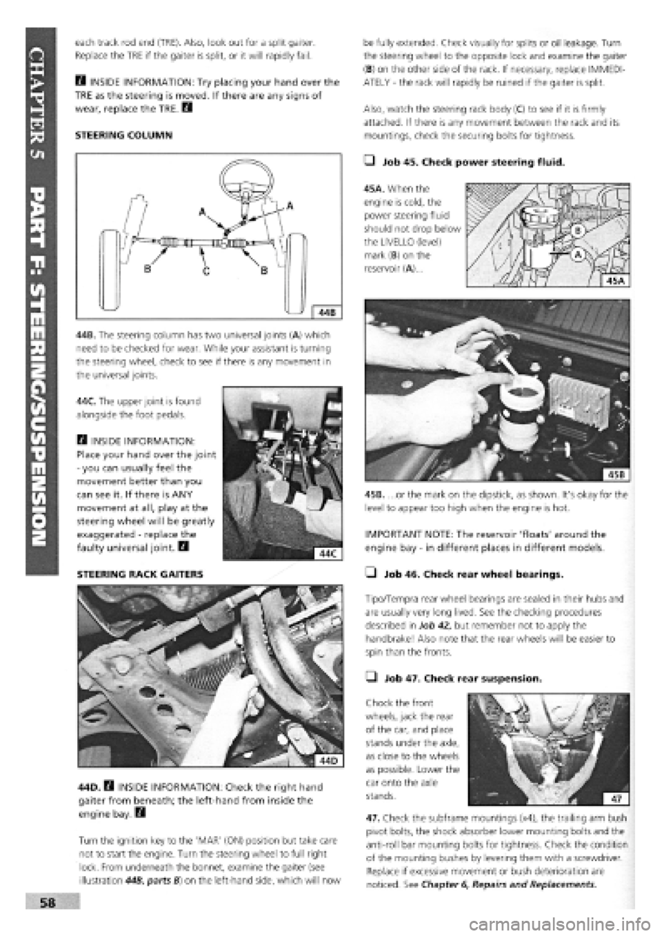 FIAT TEMPRA 1988  Service And Repair Manual 
each track rod end (TRE). Also, look out for a split gaiter. 
Replace the TRE if the gaiter is split, or it will rapidly fail. 
E3 INSIDE INFORMATION: Try placing your hand over the 
TRE as the steer
