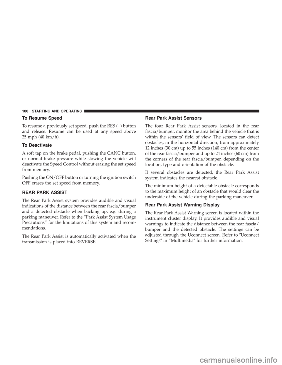 FIAT 500C 2019  Owners Manual To Resume Speed
To resume a previously set speed, push the RES (+) button
and release. Resume can be used at any speed above
25 mph (40 km/h).
To Deactivate
A soft tap on the brake pedal, pushing the 