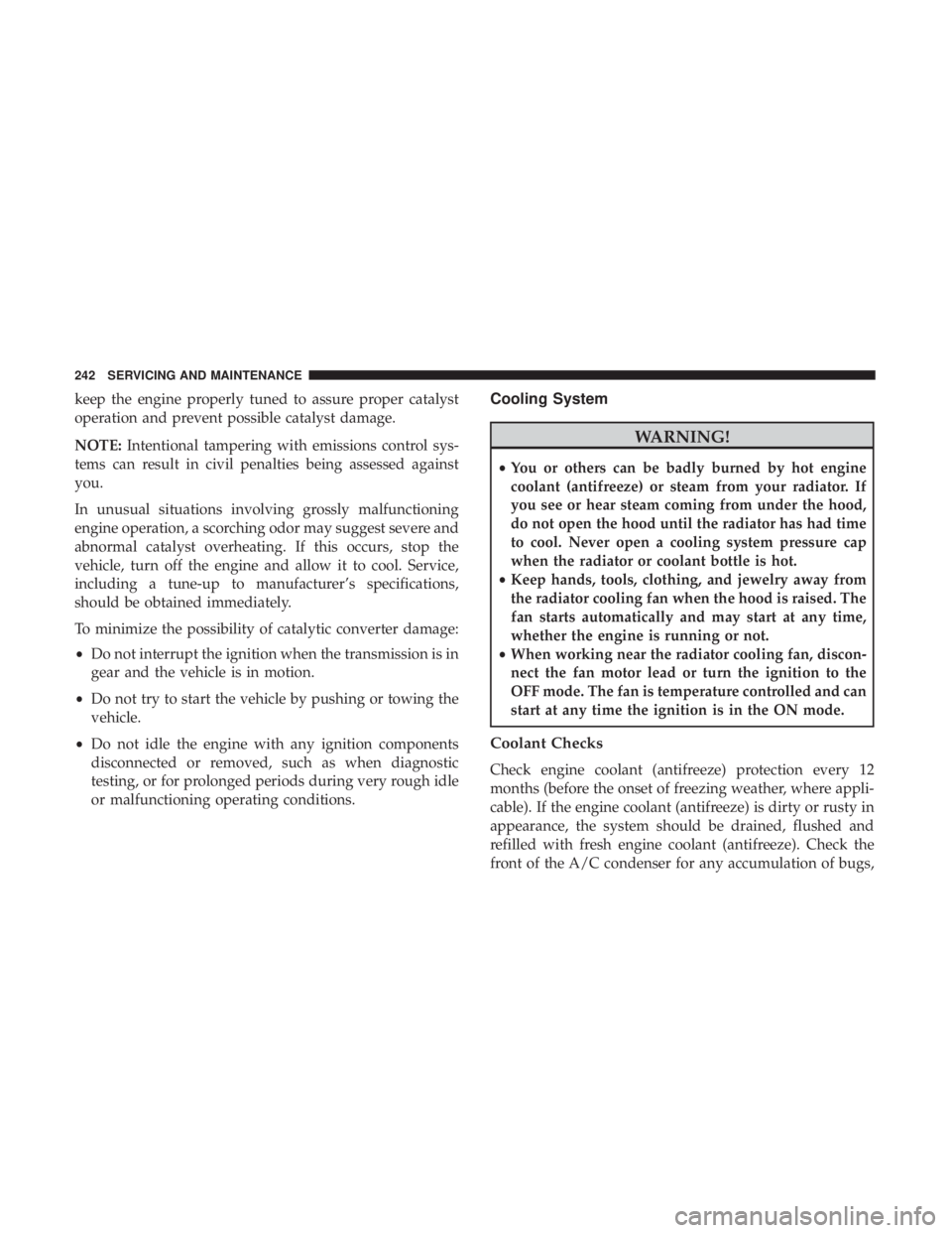 FIAT 500C 2019  Owners Manual keep the engine properly tuned to assure proper catalyst
operation and prevent possible catalyst damage.
NOTE:Intentional tampering with emissions control sys-
tems can result in civil penalties being