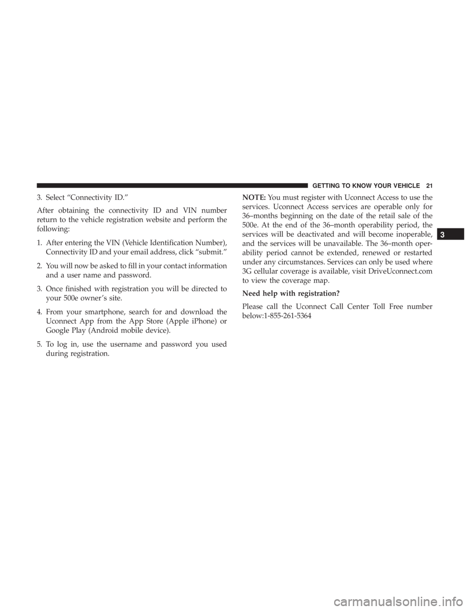 FIAT 500E 2019  Owners Manual 3. Select “Connectivity ID.”
After obtaining the connectivity ID and VIN number
return to the vehicle registration website and perform the
following:
1. After entering the VIN (Vehicle Identificat