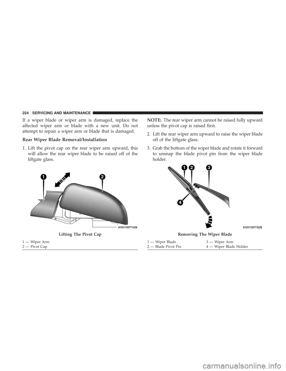 FIAT 500E 2019  Owners Manual If a wiper blade or wiper arm is damaged, replace the
affected wiper arm or blade with a new unit. Do not
attempt to repair a wiper arm or blade that is damaged.
Rear Wiper Blade Removal/Installation
