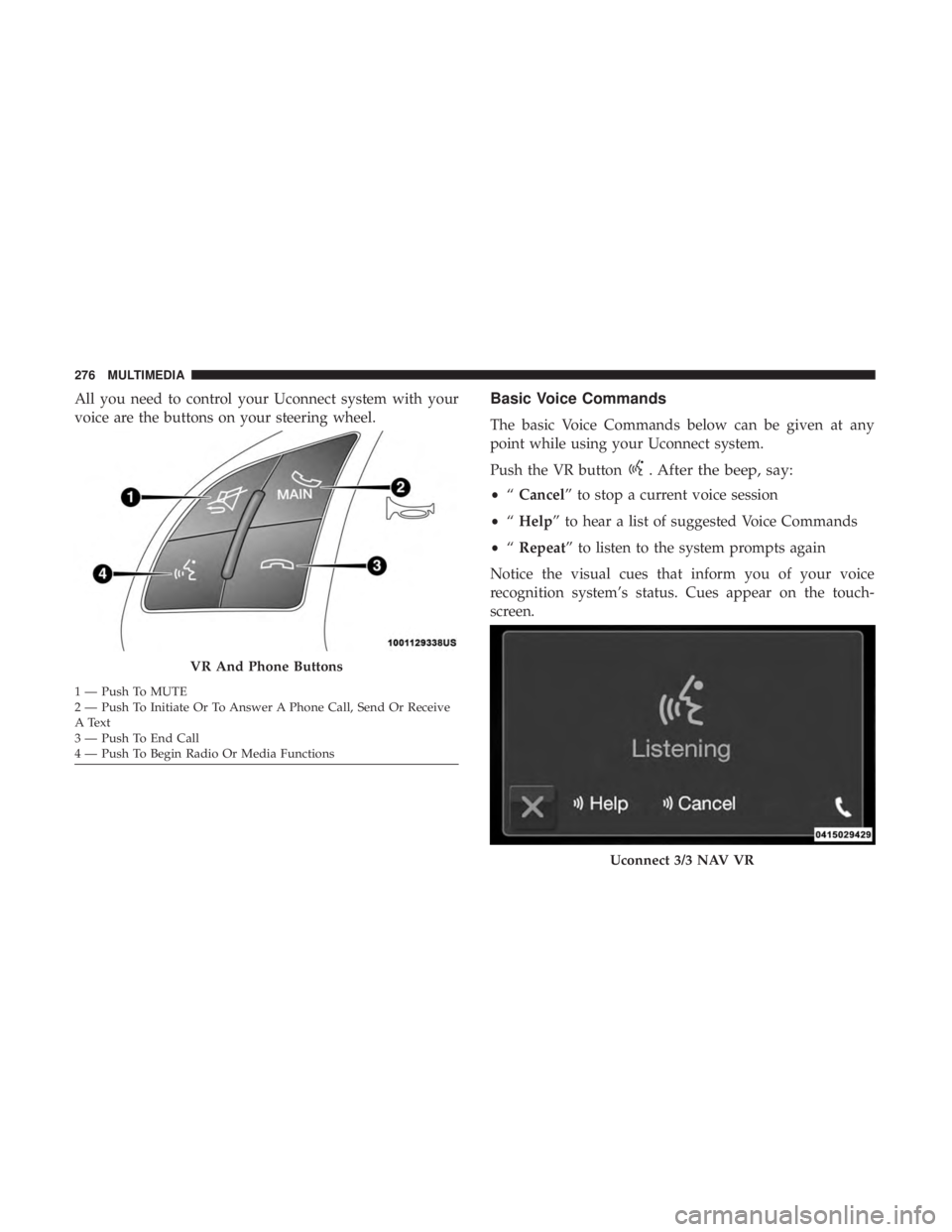 FIAT 500E 2019  Owners Manual All you need to control your Uconnect system with your
voice are the buttons on your steering wheel.Basic Voice Commands
The basic Voice Commands below can be given at any
point while using your Uconn