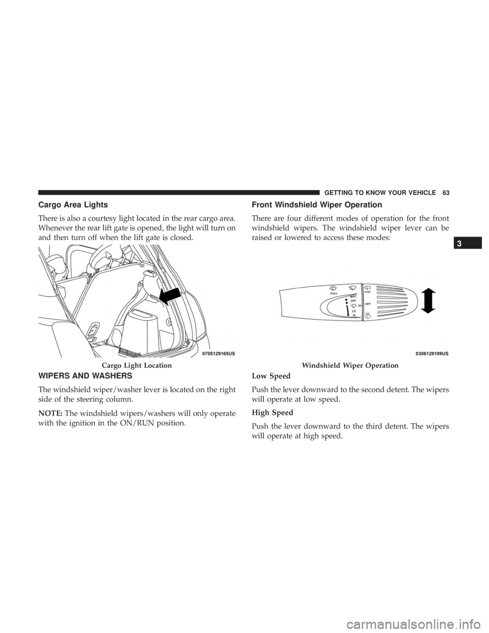 FIAT 500E 2019  Owners Manual Cargo Area Lights
There is also a courtesy light located in the rear cargo area.
Whenever the rear lift gate is opened, the light will turn on
and then turn off when the lift gate is closed.
WIPERS AN
