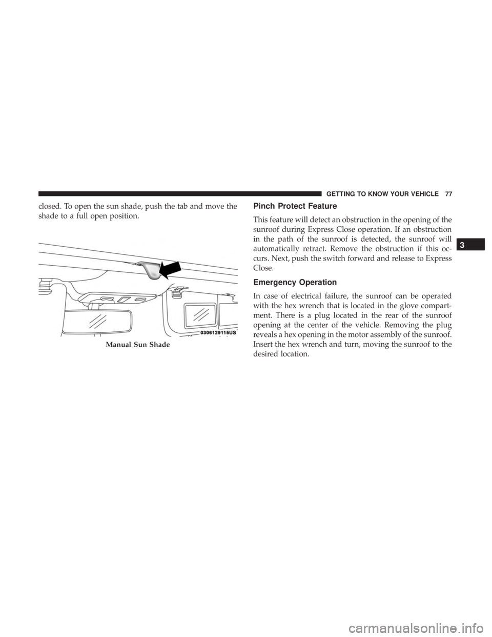 FIAT 500E 2019  Owners Manual closed. To open the sun shade, push the tab and move the
shade to a full open position.Pinch Protect Feature
This feature will detect an obstruction in the opening of the
sunroof during Express Close 