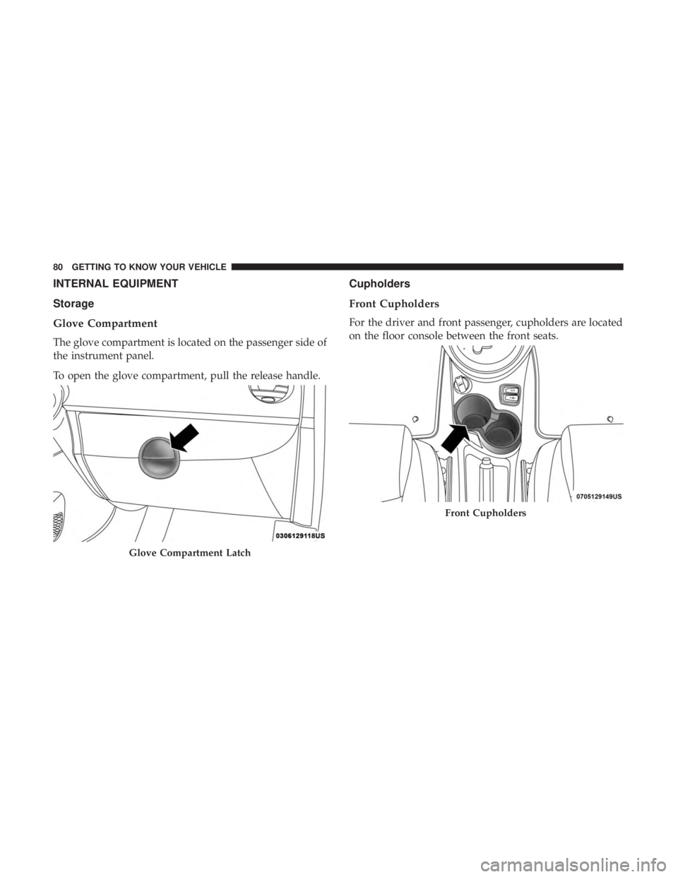 FIAT 500E 2019  Owners Manual INTERNAL EQUIPMENT
Storage
Glove Compartment
The glove compartment is located on the passenger side of
the instrument panel.
To open the glove compartment, pull the release handle.
Cupholders
Front Cu